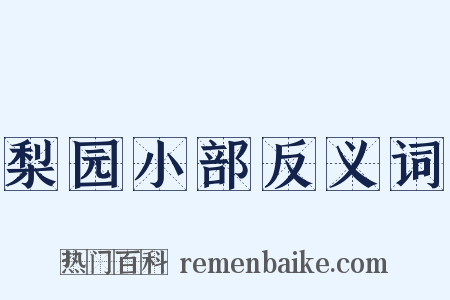 梨园小部反义词是什么意思的图片